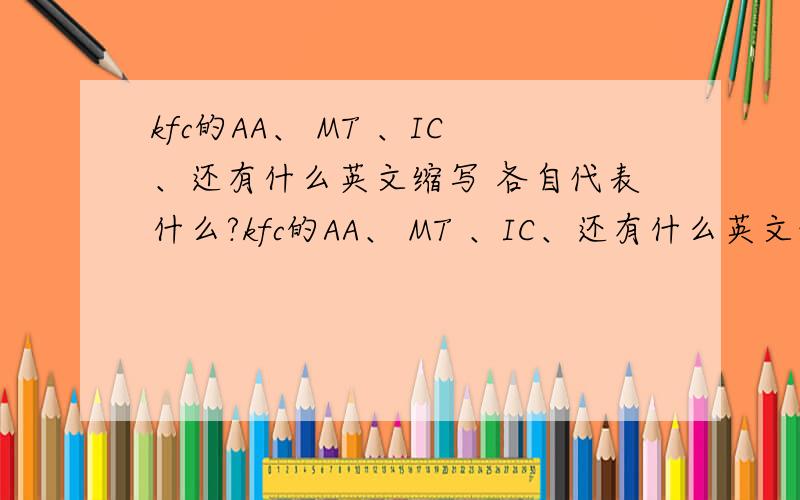 kfc的AA、 MT 、IC、还有什么英文缩写 各自代表什么?kfc的AA、 MT 、IC、还有什么英文缩写 各自代表什么?