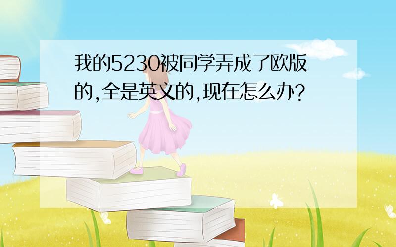 我的5230被同学弄成了欧版的,全是英文的,现在怎么办?