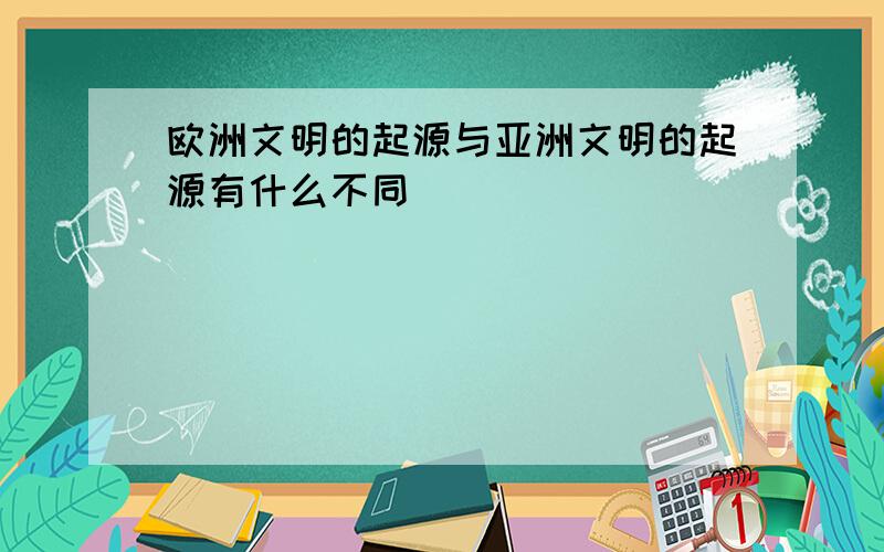 欧洲文明的起源与亚洲文明的起源有什么不同