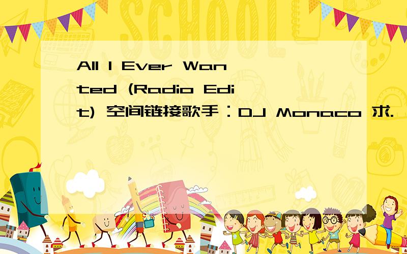 All I Ever Wanted (Radio Edit) 空间链接歌手：DJ Monaco 求.