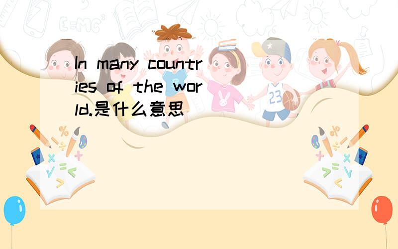 In many countries of the world.是什么意思