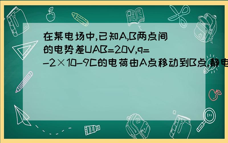 在某电场中,已知A,B两点间的电势差UAB=20V,q=-2×10-9C的电荷由A点移动到B点,静电力做的功是多少?电势能是增加还是减少?增加或者减少多少?