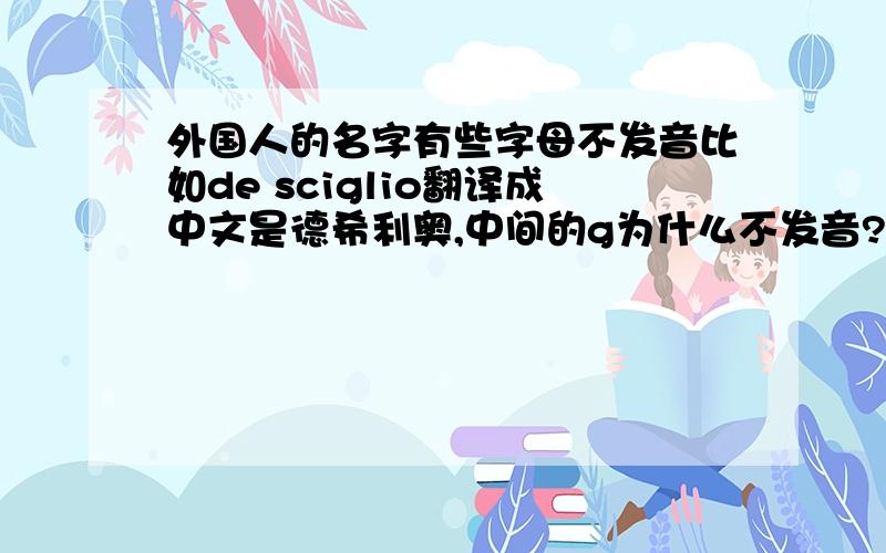 外国人的名字有些字母不发音比如de sciglio翻译成中文是德希利奥,中间的g为什么不发音?其实我最想知道的是名字可能是他们自己随意起的,有些字母不发音难道也是由他们自己定的?