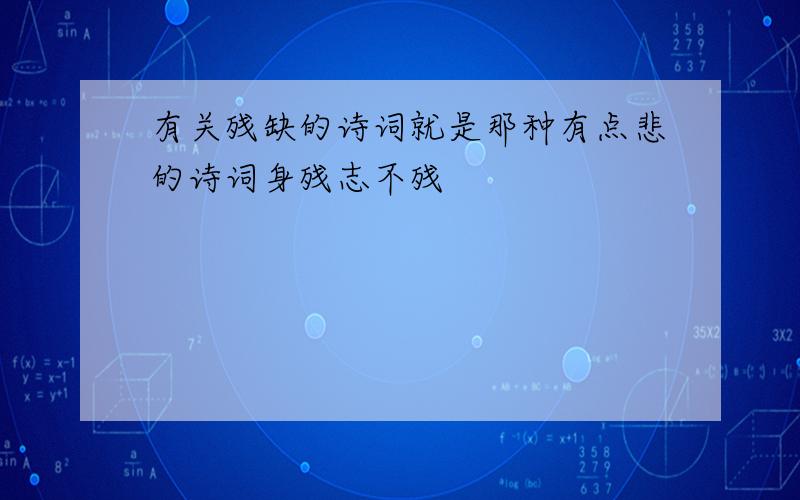 有关残缺的诗词就是那种有点悲的诗词身残志不残