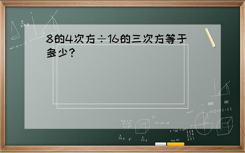 8的4次方÷16的三次方等于多少?