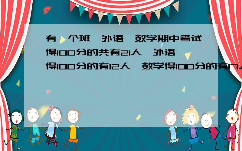 有一个班,外语,数学期中考试得100分的共有21人,外语得100分的有12人,数学得100分的有17人,两门都得100分的有多少人?