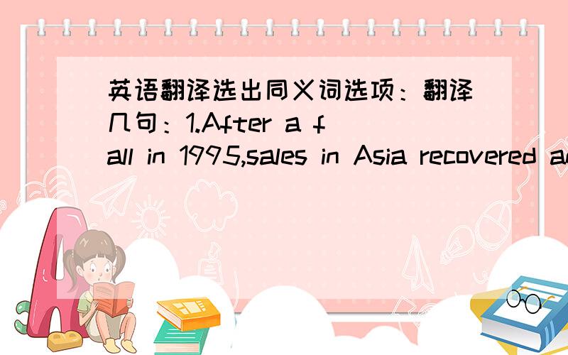 英语翻译选出同义词选项：翻译几句：1.After a fall in 1995,sales in Asia recovered and then leveled off.2.Sales in America improved steadily throughout the period from 2008 to 2012.3.Sales in China fell slightly in 2005 and 2006 before