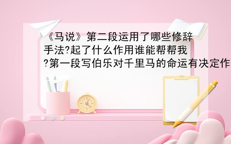 《马说》第二段运用了哪些修辞手法?起了什么作用谁能帮帮我?第一段写伯乐对千里马的命运有决定作用.作比较.突出“食马者”的无知与千里马的悲惨遭遇这不充足,是哪些修辞手法,不止一