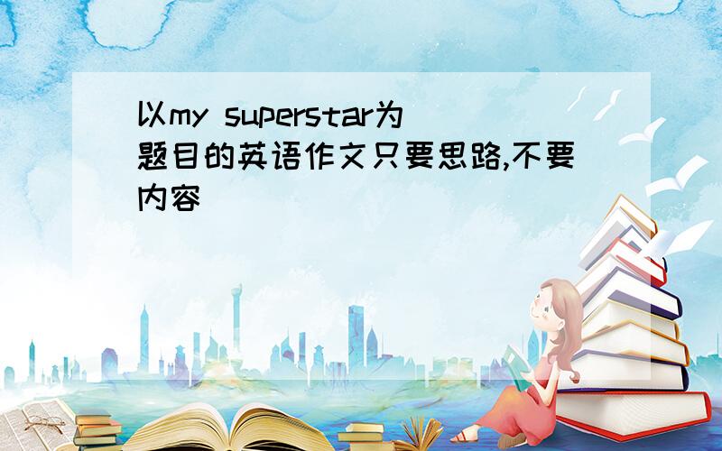 以my superstar为题目的英语作文只要思路,不要内容