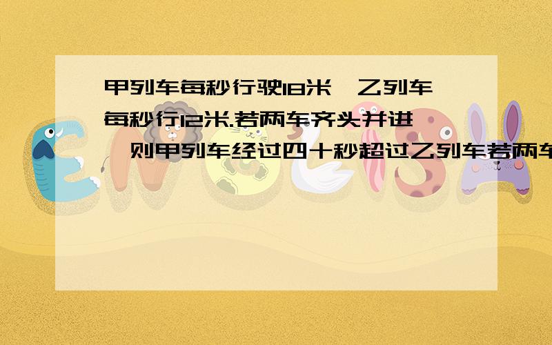 甲列车每秒行驶18米,乙列车每秒行12米.若两车齐头并进,则甲列车经过四十秒超过乙列车若两车齐尾并进,则甲列车经过三十秒超过乙列车,求两列车长度.万马火急!___/o \/_ | | /W\ / |////\ \ _________