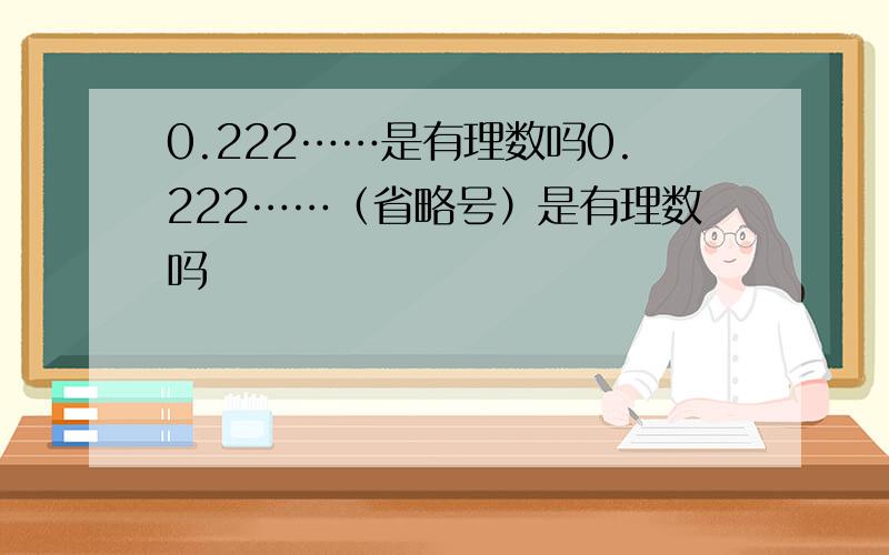 0.222……是有理数吗0.222……（省略号）是有理数吗