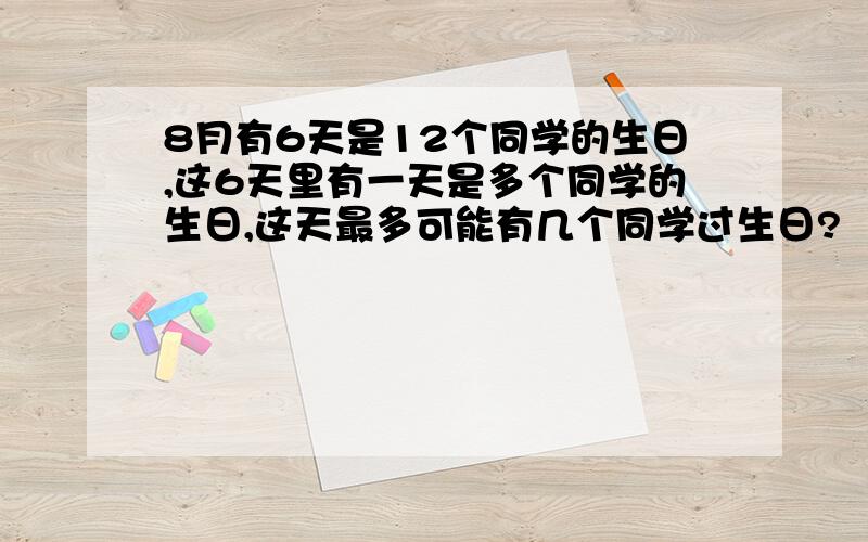 8月有6天是12个同学的生日,这6天里有一天是多个同学的生日,这天最多可能有几个同学过生日?