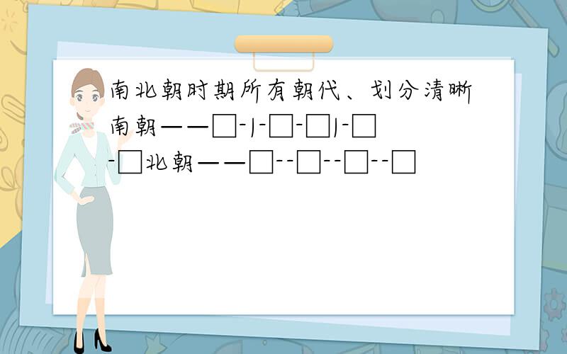 南北朝时期所有朝代、划分清晰南朝——□-|-□-□|-□-□北朝——□--□--□--□