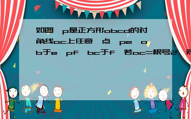 如图,p是正方形abcd的对角线ac上任意一点,pe⊥ab于e,pf⊥bc于f,若ac=根号2,则四边形pebf的周长为_____