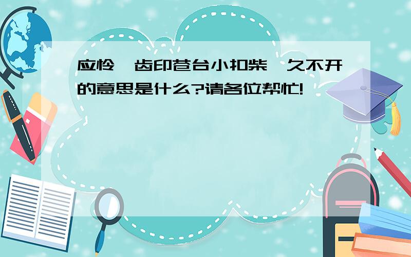 应怜屐齿印苍台小扣柴扉久不开的意思是什么?请各位帮忙!