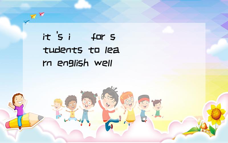 it 's i__for students to learn english well