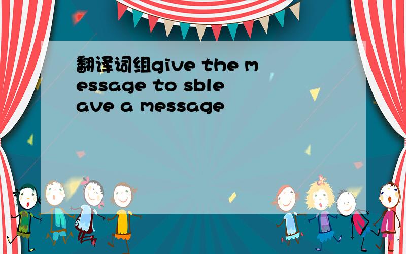 翻译词组give the message to sbleave a message