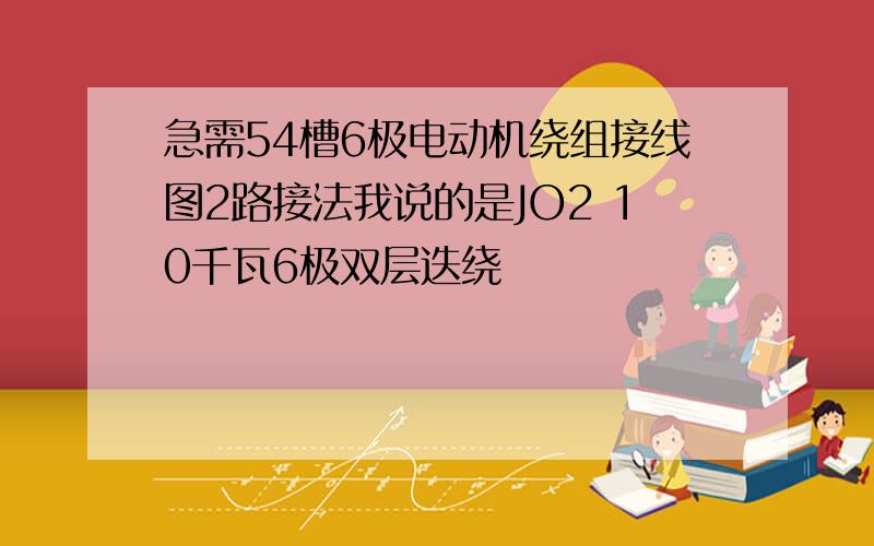 急需54槽6极电动机绕组接线图2路接法我说的是JO2 10千瓦6极双层迭绕