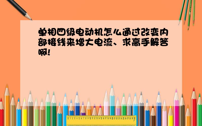 单相四级电动机怎么通过改变内部接线来增大电流、求高手解答啊!