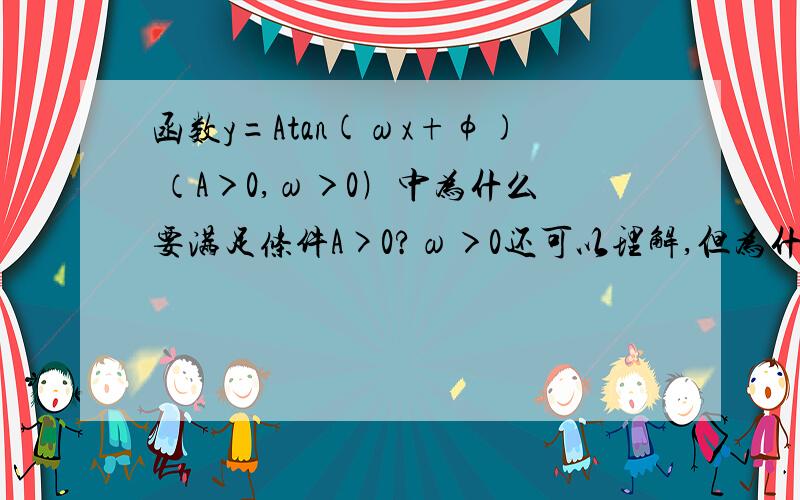 函数y=Atan(ωx+φ) （A＞0,ω＞0﹚中为什么要满足条件A>0?ω＞0还可以理解,但为什么不是A≠0?如题.求指教.