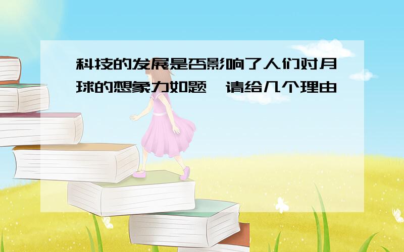 科技的发展是否影响了人们对月球的想象力如题,请给几个理由,