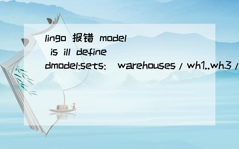 lingo 报错 model is ill definedmodel:sets:  warehouses/wh1..wh3/: capacity;  vendors/v1..v8/: demand;  links(warehouses,vendors): cost,volume,x;endsets  min=@sum(links: cost*volume)-@sum(links|x #eq# 1:0.5*cost*volume);    @for(links: @bin(x));  @s