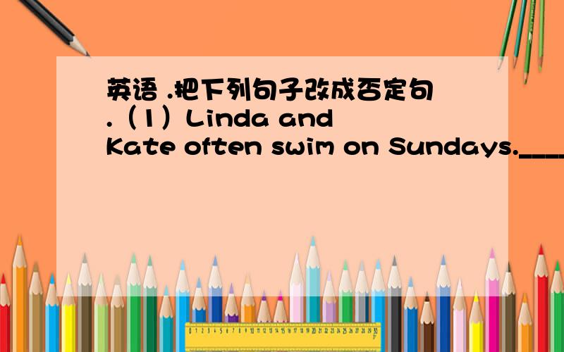 英语 .把下列句子改成否定句.（1）Linda and Kate often swim on Sundays.________________________________________________________（2）He wants to play in the next World Cup.___________________________________________________________（3