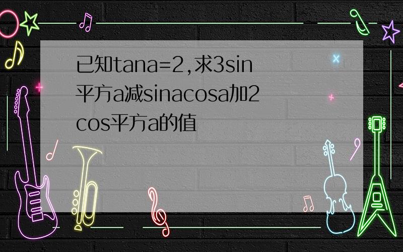 已知tana=2,求3sin平方a减sinacosa加2cos平方a的值