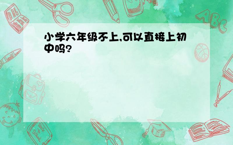 小学六年级不上,可以直接上初中吗?