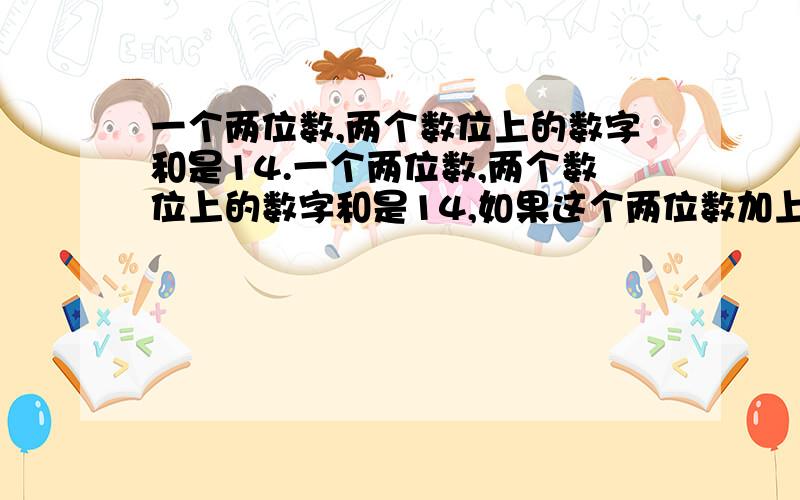 一个两位数,两个数位上的数字和是14.一个两位数,两个数位上的数字和是14,如果这个两位数加上36所得的和还是一个两位数,且这个新数和原来的两位数的数字顺序恰好颠倒.原来这个两位数是