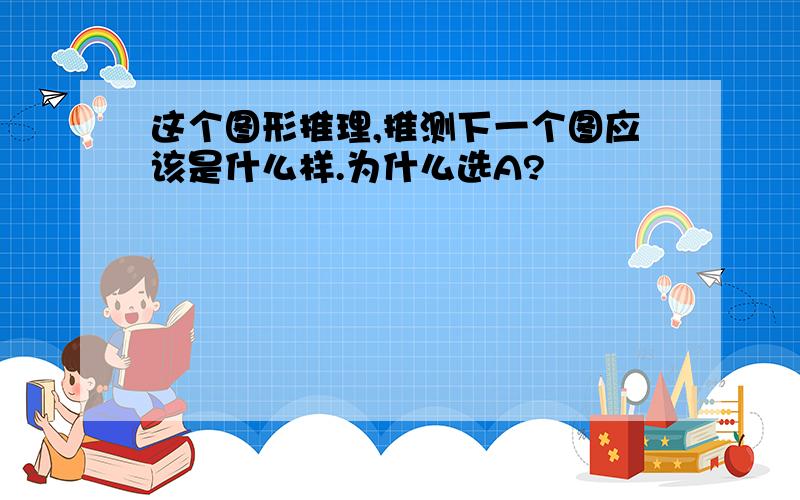 这个图形推理,推测下一个图应该是什么样.为什么选A?