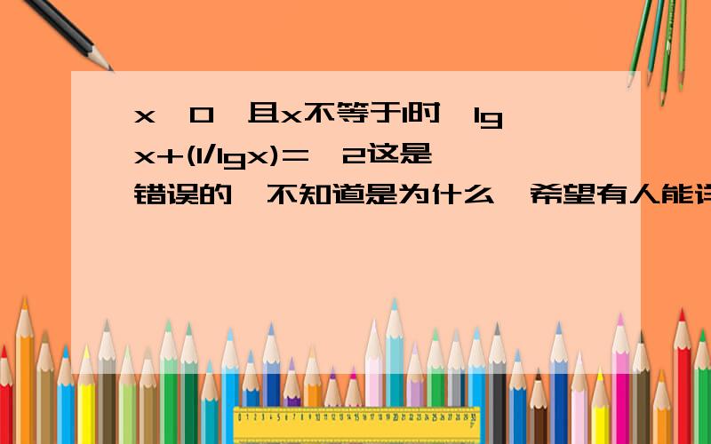 x>0,且x不等于1时,lgx+(1/lgx)=>2这是错误的  不知道是为什么  希望有人能详细说明下  谢谢