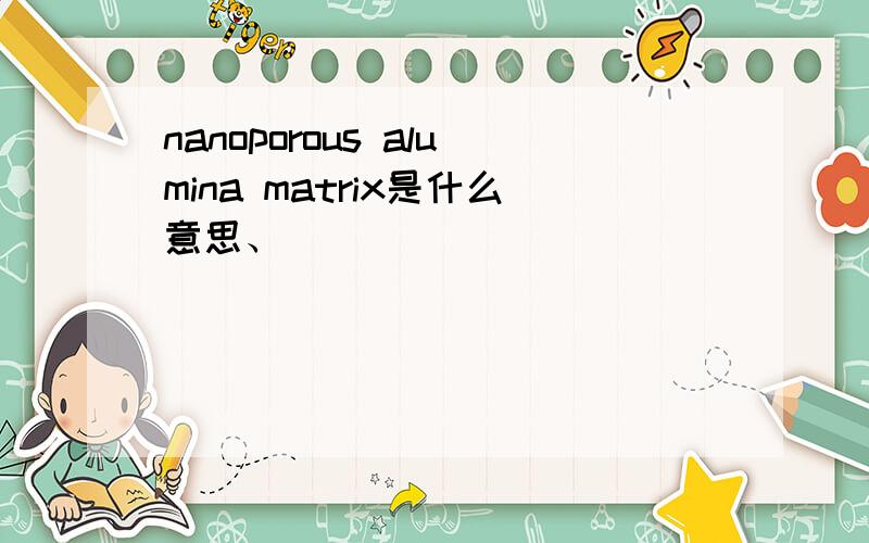 nanoporous alumina matrix是什么意思、