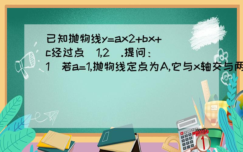 已知抛物线y=ax2+bx+c经过点（1,2）.提问：（1）若a=1,抛物线定点为A,它与x轴交与两点BC,且三角形ABC为等边三角形,求b的值.（2）若abc=4,且a>=b>=c,求|a|+|b|+|c|的最小值.