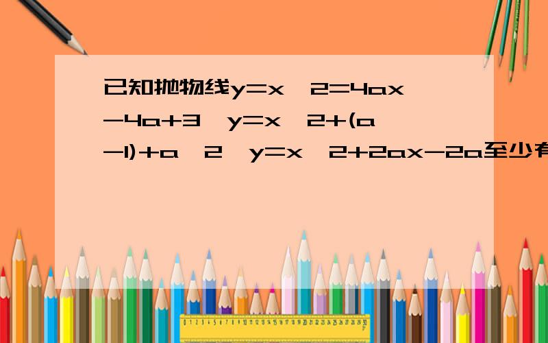 已知抛物线y=x^2=4ax-4a+3,y=x^2+(a-1)+a^2,y=x^2+2ax-2a至少有一条与x轴相交,求实数a的取值范围如题~谢谢