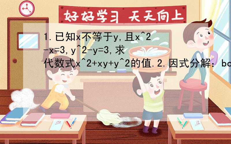 1.已知x不等于y,且x^2-x=3,y^2-y=3,求代数式x^2+xy+y^2的值.2.因式分解：bc(b+c)+ca(c-a)-ab(a+b)3.因式分解：a^2+b^2+c^2-2ab-2ac-2bc先生帮我把第一题再讲详细点