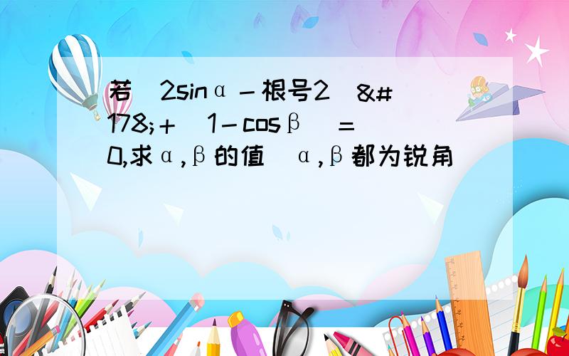 若（2sinα－根号2）²＋|1－cosβ|＝0,求α,β的值（α,β都为锐角）