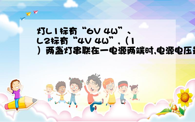 灯L1标有“6V 4W”、 L2标有“4V 4W”,（1）两盏灯串联在一电源两端时,电源电压最多为多大?（2）两灯并联时,干路电流最多为多大?（3）以上两种串、并联时电路总功率分别多大?