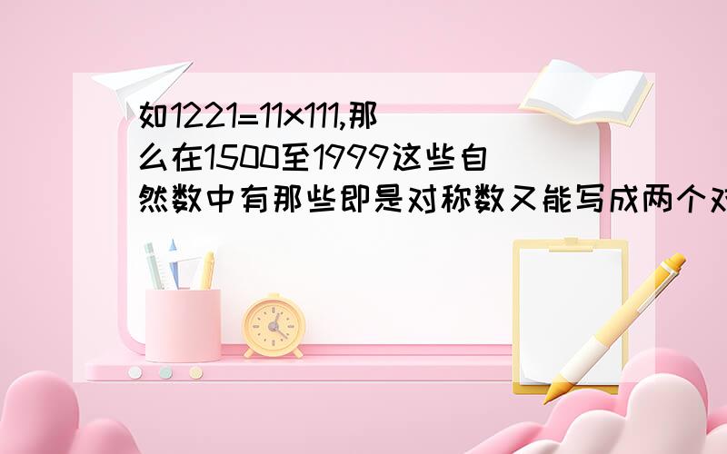 如1221=11x111,那么在1500至1999这些自然数中有那些即是对称数又能写成两个对称数的成积?