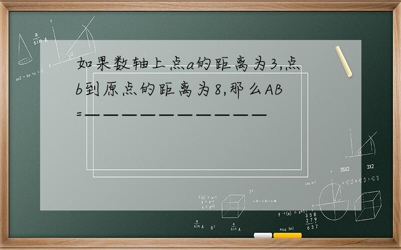 如果数轴上点a的距离为3,点b到原点的距离为8,那么AB=——————————