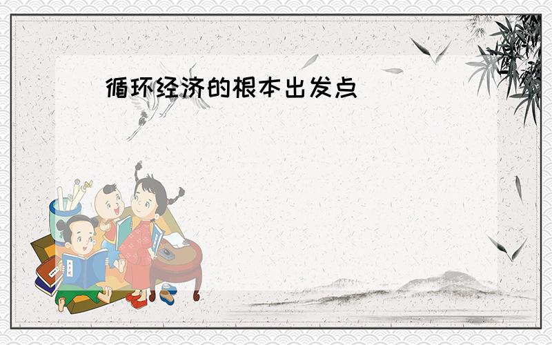 循环经济的根本出发点