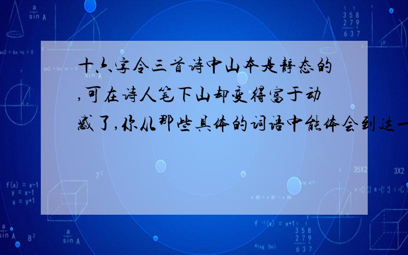 十六字令三首诗中山本是静态的,可在诗人笔下山却变得富于动感了,你从那些具体的词语中能体会到这一点呢?