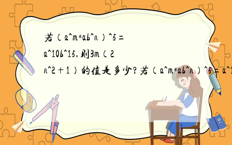 若（a^m*ab^n）^5=a^10b^15,则3m（2n^2+1）的值是多少?若（a^m*ab^n）^5=a^10b^15,则3m（n^2+1）的值是多少?（上面那个打错了）