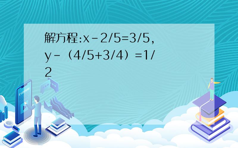 解方程:x-2/5=3/5,y-（4/5+3/4）=1/2