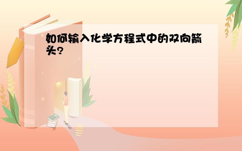 如何输入化学方程式中的双向箭头?