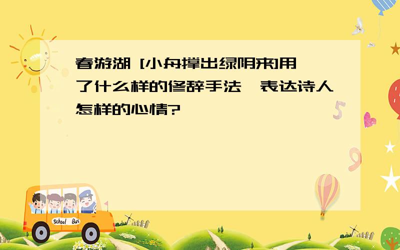 春游湖 [小舟撑出绿阴来]用了什么样的修辞手法,表达诗人怎样的心情?