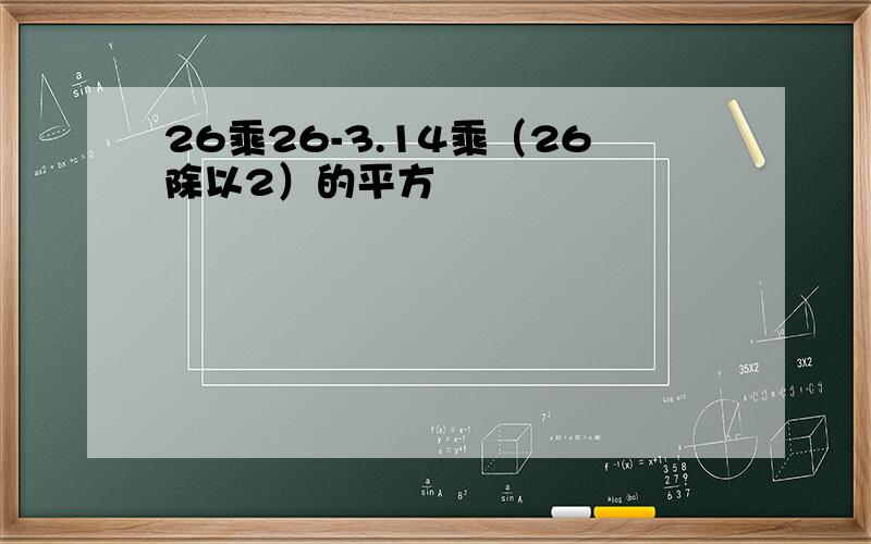 26乘26-3.14乘（26除以2）的平方