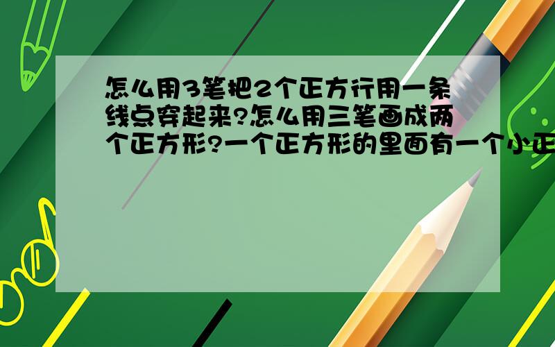 怎么用3笔把2个正方行用一条线点穿起来?怎么用三笔画成两个正方形?一个正方形的里面有一个小正方形?好难怎么用三笔画成两个正方形?一个正方形的里面有一个小正方形?