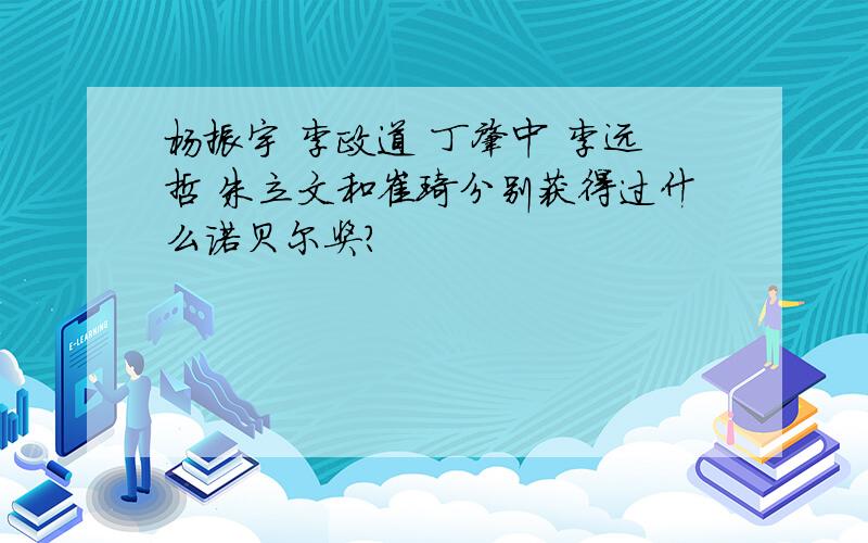 杨振宇 李政道 丁肇中 李远哲 朱立文和崔琦分别获得过什么诺贝尔奖?