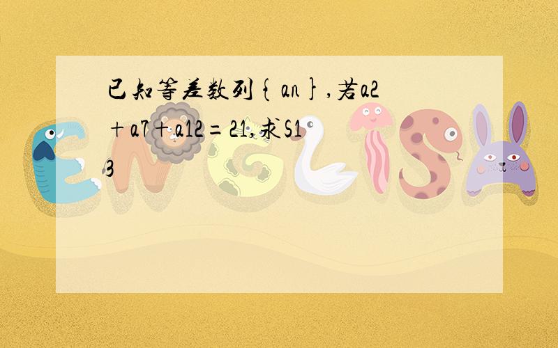 已知等差数列{an},若a2+a7+a12=21,求S13